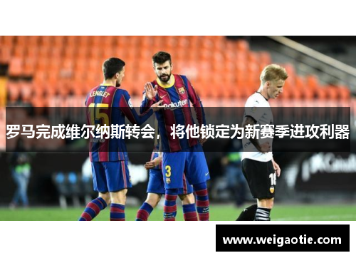 罗马完成维尔纳斯转会，将他锁定为新赛季进攻利器